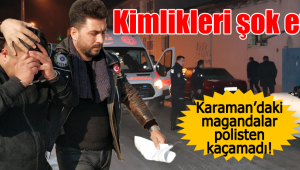 Karaman'daki magandalar polisten kaçamadı