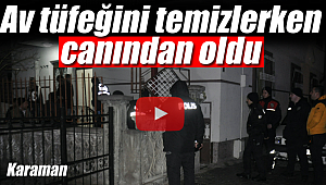 Av tüfeğini temizlerken canından oldu