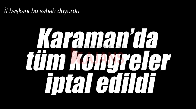 Karaman'da AK Parti kongreleri iptal edildi