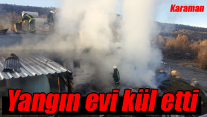 Karaman'da çıkan yangın evi kül etti