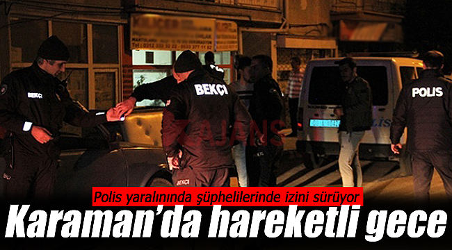 Karaman'da hareketli gece, yaralıda şüphelilerde firar