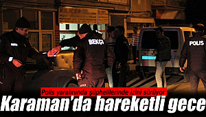Karaman'da hareketli gece, yaralıda şüphelilerde firar