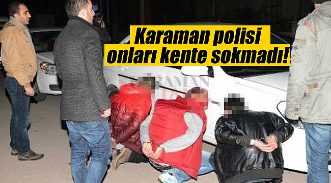 Karaman polisi onları kente sokmadı!