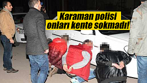Karaman polisi onları kente sokmadı!