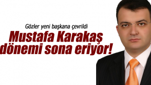 Mustafa Karakaş dönemi sona eriyor