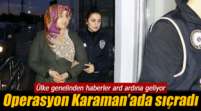 Operasyonlar Karaman'a sıçradı