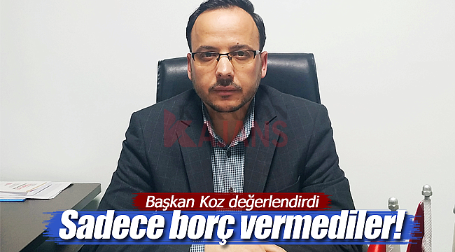 Başkan Koz, sadece borç vermediler