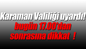 Karaman Valiliği uyardı, 17.00'dan sonraya dikkat