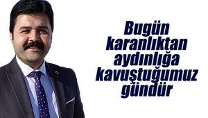 Baştuğ; "Bugün karanlıktan aydınlığa kavuştuğumuz gündür"