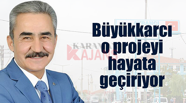 Büyükkarcı o projeyi hayata geçiriyor