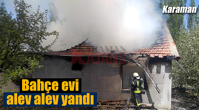 Karaman'da bahçe evi alev alev yandı