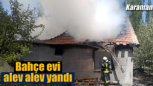 Karaman'da bahçe evi alev alev yandı