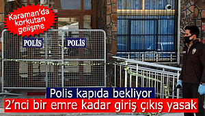 Karaman'da korkutan gelişme, kapıda polis bekliyor