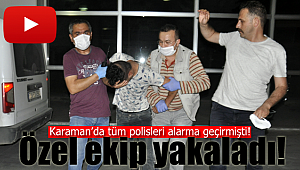 Polisleri alarma geçirmişti, özel ekip yakaladı
