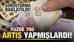 Yüzde 700'lük artışa soruşturma