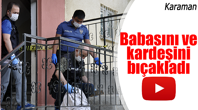 Babasını ve kardeşini bıçakladı