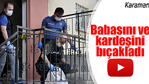 Babasını ve kardeşini bıçakladı