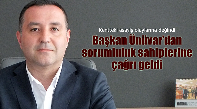 Başkan Ünüvar'dan sorumluluk sahiplerine çağrı