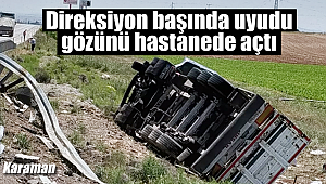 Direksiyonda uyudu, gözünü hastanede açtı