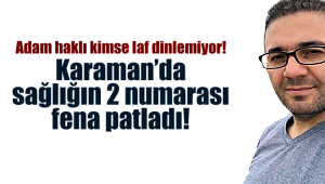 Karaman'da sağlığın 2 numarası fena patladı!
