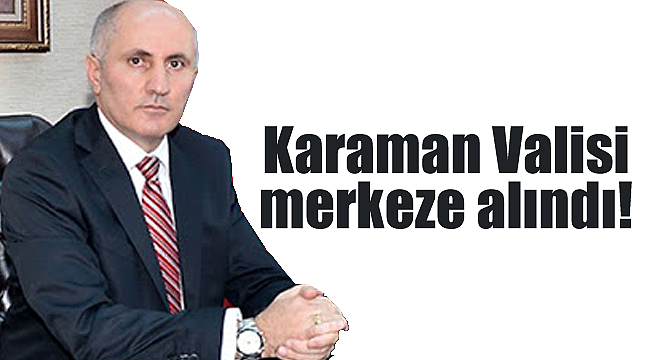 Karaman valisi merkeze alındı