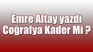 Emre Altay yazdı Coğrafya Kader mi 
