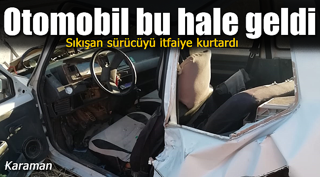 Hurdaya dönen otomobilin içinden sürücüyü itfaiye çıkardı