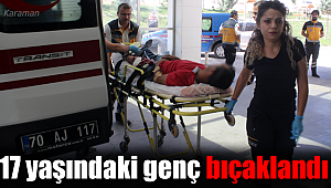 Karaman'da 17 yaşındaki genç bıçaklandı