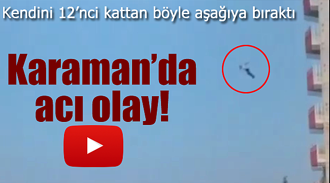 Karaman'da acı olay, kendisini 12'nci kattan aşağıya bıraktı