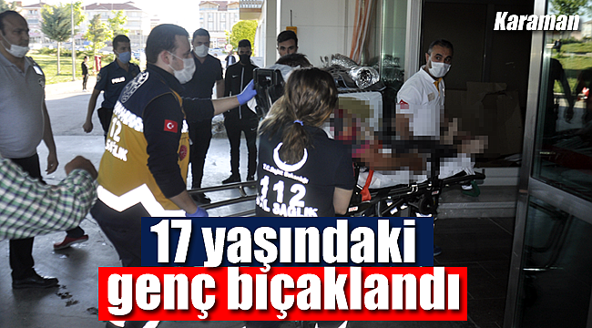 Karaman'da 17 yaşındaki genç bıçaklandı