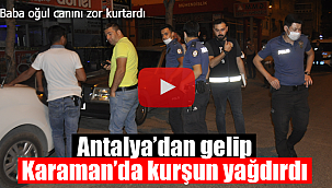 Karaman'da baba oğulun üzerine kurşun yağdırdı