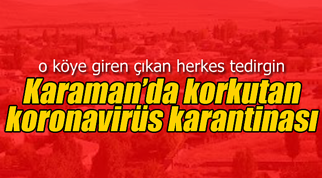 Karaman'da korkutan koronavirüs karantinası