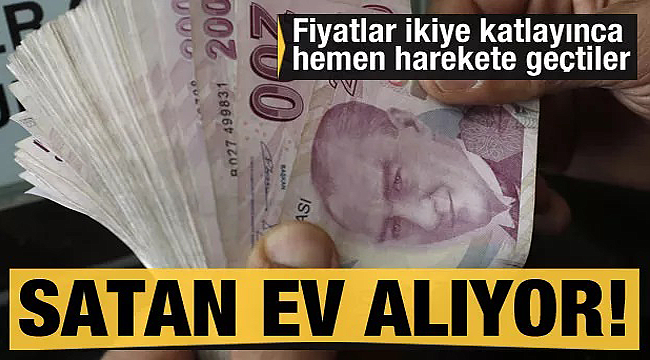 Fiyatları ikiye katladı satan ev alıyor