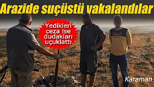 Karaman'da ekipler onları arazide suç üstü yakaladı