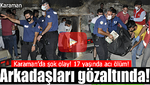 Karaman'da şok olay 17 yaşında hayatını kaybetti arkadaşları gözaltında