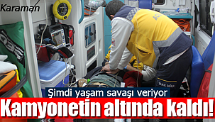 Kamyonetin altında kalan Recep Mortaş yaşam savaşı veriyor