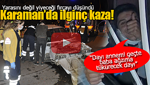 Karaman'da ilginç kaza "Dayı annemi geçte baba ağzıma tükürecek dayı"