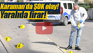 Karaman'da şok olay yaralıda firar!