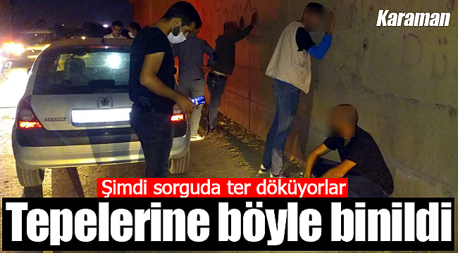 Karaman polisi tepelerine bindi şimdi sorgudalar