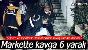 Karaman'da marketteki kavga sokağa taştı 6 yaralı