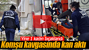 Komşu kavgasında kan aktı, yine 1 kadın bıçaklandı