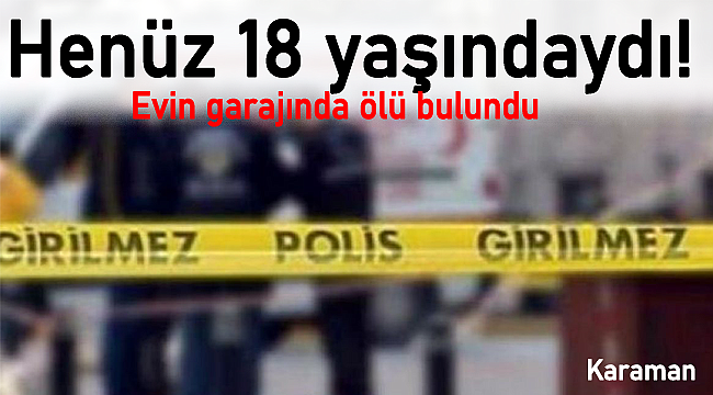 Henüz 18 yaşındaydı evin garajında ölü bulundu