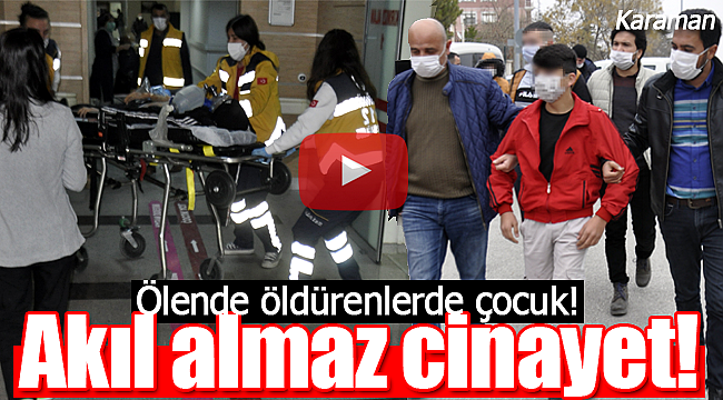 Karaman'da akıl almaz cinayet ölende öldürenlerde çocuk