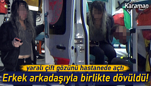Karaman'da alkollü çift dayak yedi, yaralı çift gözünü hastanede açtı