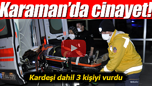 Karaman'da cinayet kardeşi dahil 3 kişiyi vurdu