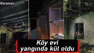 Karaman'da köy evi yangında kül oldu