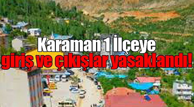 Karaman'ın bir ilçesinde giriş ve çıkışlar yasaklandı