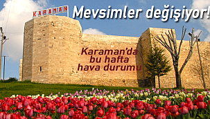Mevsimler değişiyor, Karaman'da bu hafta hava durumu