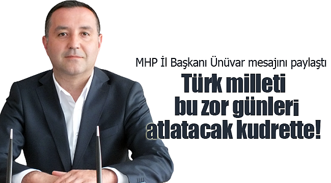 MHP İl Başkanı Mahmut Ünüvar "Türk milleti bu zor günleri atlatacak kudrette"