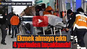 Karaman'da kısıtlama saatinde ekmek almaya çıktı 4 yerinden bıçaklandı